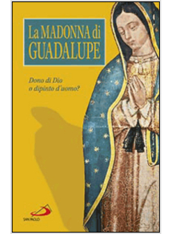 LA MADONNA DI GUADALUPE DONO DI DIO O DIPINTO D'UOMO?