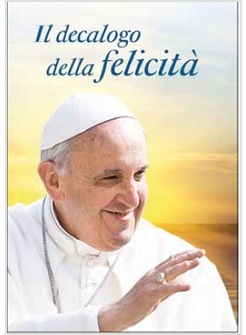 IL DECALOGO DELLA FELICITA' DIECI CONSIGLI PER UNA VITA SERENA