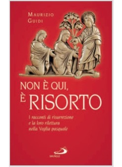 NON E' QUI, E' RISORTO I RACCONTI DI RISURREZIONE E LA LORO RILETTURA
