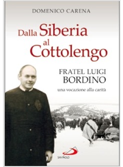DALLA SIBERIA AL COTTOLENGO FRATEL LUIGI BORDINO, UNA VOCAZIONE ALLA CARITA'