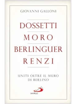 DOSSETTI, MORO, BERLINGUER, RENZI UNITI OLTRE IL MURO DI BERLINO