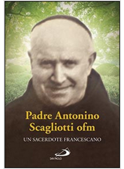 PADRE ANTONIO SCAGLIOTTI OFM. UN SACERDOTE FRANCESCO