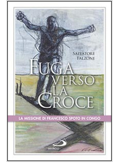 FUGA VERSO LA CROCE LA MISSIONE DI FRANCESCO SPOTO IN CONGO