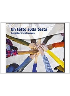 UN TETTO SULLA TESTA. ACCOGLIERE LO STRANIERO 