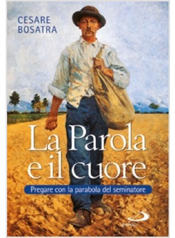 LA PAROLA E IL CUORE. PREGARE CON LA PARABOLA DEL SEMINATORE.