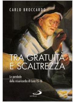 TRA GRATUITA' E SCALTREZZA. LE PARABOLE DELLA MISERICORDIA DI LUCA 15-16