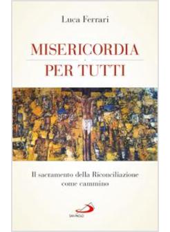 MISERICORDIA PER TUTTI. IL SACRAMENTO DELLA RICONCILIAZIONE COME CAMMINO