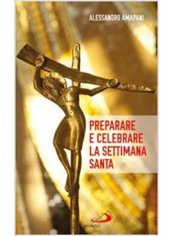 PREPARARE E CELEBRARE LA SETTIMANA SANTA. SUSSIDIO PER L'ANIMAZIONE LITURGICA