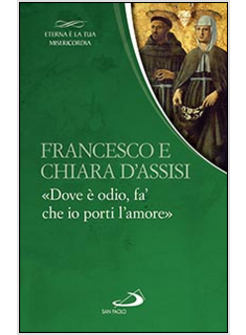 FRANCESCO E CHIARA. "DOVE E' ODIO, FA' CHE IO PORTI L'AMORE"