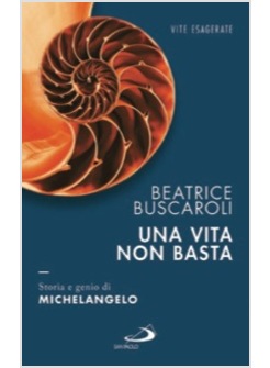 UNA VITA NON BASTA. STORIA E GENIO DI MICHELANGELO