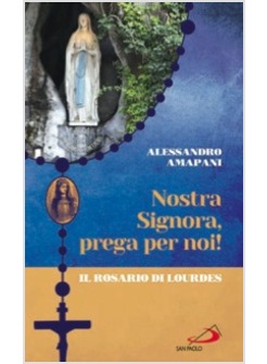 NOSTRA SIGNORA PREGA PER NOI. IL ROSARIO DI LOURDES