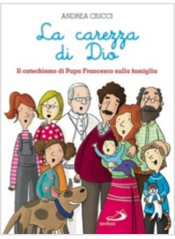 LA CAREZZA DI DIO. IL CATECHISMO DI PAPA FRANCESCO SULLA FAMIGLIA
