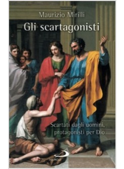 GLI SCARTAGONISTI. SCARTATI DAGLI UOMINI, PROTAGONISTI PER DIO