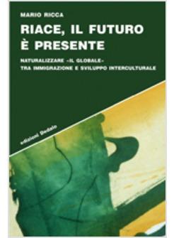 RIACE IL FUTURO E' PRESENTE NATURALIZZARE «IL GLOBALE» TRA IMMIGRAZIONE E