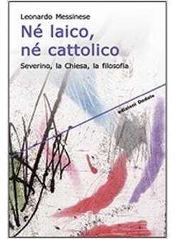 NE' LAICO, NE' CATTOLICO. SEVERINO, LA CHIESA, LA FILOSOFIA