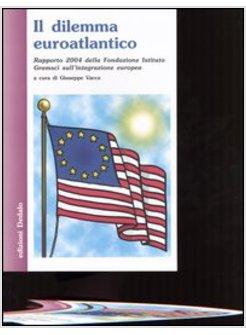 DILEMMA EUROATLANTICO RAPPORTO 2004 DELLA FONDAZIONE ISTITUTO GRAMSCI (IL)