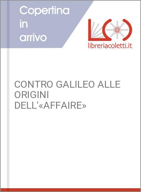 CONTRO GALILEO ALLE ORIGINI DELL'«AFFAIRE»