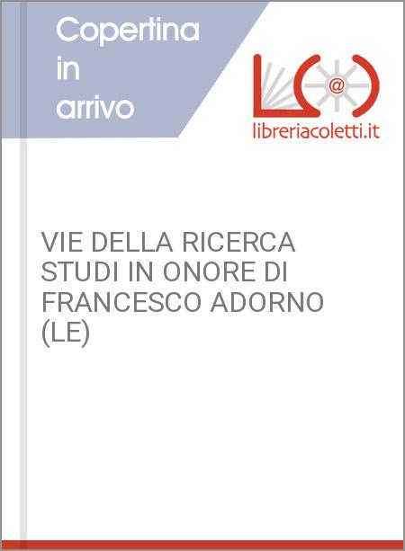 VIE DELLA RICERCA STUDI IN ONORE DI FRANCESCO ADORNO (LE)