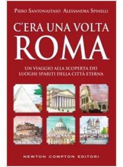 C'ERA UNA VOLTA ROMA. UN VIAGGIO ALLA SCOPERTA DEI LUOGHI SPARITI DELLA CITTA'
