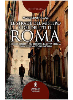 LE STRADE DEL MISTERO E DEI DELITTI DI ROMA. I CASI E I DELITTI PIU' EFFERATI