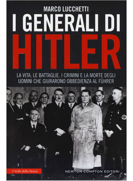 I GENERALI DI HITLER. LA VITA, LE BATTAGLIE, I CRIMINI E LA MORTE DEGLI UOMINI 