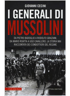 I GENERALI DI MUSSOLINI. DA PIETRO BADOGLIO A RODOLFO GRAZIANI