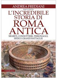 L' INCREDIBILE STORIA DI ROMA ANTICA. SEGRETI, CONDOTTIERI, PERSONAGGI, SFIDE 