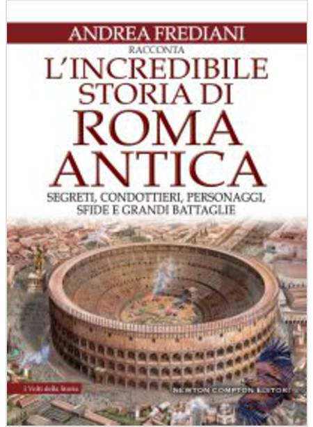 L' INCREDIBILE STORIA DI ROMA ANTICA. SEGRETI, CONDOTTIERI, PERSONAGGI, SFIDE 