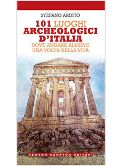 101 LUOGHI ARCHEOLOGICI D'ITALIA DOVE ANDARE ALMENO UNA VOLTA NELLA VITA