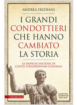 I GRANDI CONDOTTIERI CHE HANNO CAMBIATO LA STORIA. LE IMPRESE MILITARI