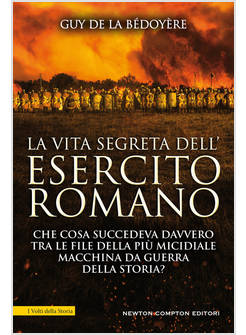 LA VITA SEGRETA DELL'ESERCITO ROMANO. CHE COSA SUCCEDEVA DAVVERO TRA LE FILE