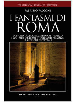 I FANTASMI DI ROMA LA STORIA DELLA CITTA' ETERNA ATTRAVERSO I SUOI MISTERI