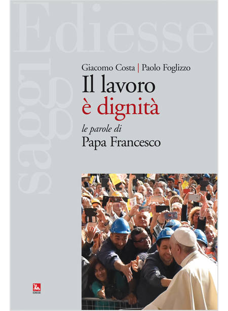 IL LAVORO E' DIGNITA'. LE PAROLE DI PAPA FRANCESCO 