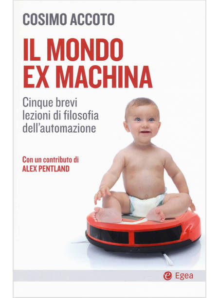 MONDO EX MACHINA. CINQUE BREVI LEZIONI DI FILOSOFIA DELL'AUTOMAZIONE (IL)