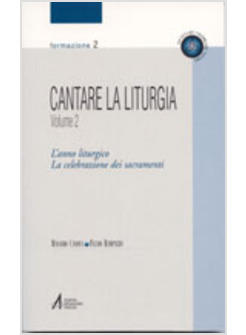 CANTARE LA LITURGIA 2 L'ANNO LITURGICO LA CELEBRAZIONE DEI SACRAMENTI