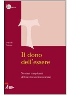 DONO DELL'ESSERE SENTIERI INESPLORATI DEL MEDIOEVO FRANCESCANO (IL)