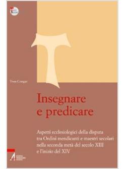 INSEGNARE E PREDICARE ASPETTI ECCLESIOLOGICI DELLA DISPUTA TRA ORDINI MENDICANTI
