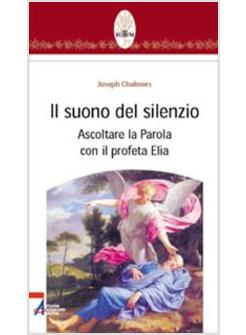 SUONO DEL SILENZIO ASCOLTARE LA PAROLA CON IL PROFETA ELIA (IL)