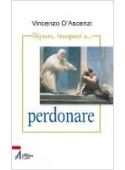 SIGNORE INSEGNACI A PERDONARE