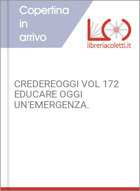 CREDEREOGGI VOL 172 EDUCARE OGGI UN'EMERGENZA.