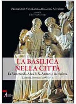 BASILICA NELLA CITTA. LA VENERANDA ARCA DI S. ANTONIO IN PADOVA. LA STORIA, I