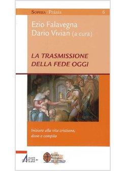 LA TRASMISSIONE DELLA FEDE OGGI. INIZIARE ALLA VITA CRISTIANA, DONO E COMPITO