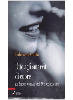 DITE AGLI SMARRITI DEL CUORE. LA BUONA NOVELLA DEL DIO SCONOSCIUTO