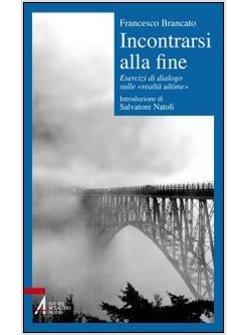 INCONTRARSI ALLA FINE. ESERCIZI DI DIALOGO SULLE «REALTA' ULTIME»