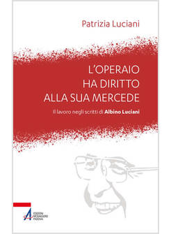 L'OPERAIO HA DIRITTO ALLA SUA MERCEDE IL LAVORO NEGLI SCRITTI DI ALBINO LUCIANI