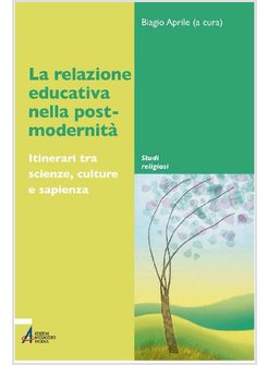 LA RELAZIONE EDUCATIVA NELLA POST-MODERNITA' ITINERARI TRA SCIENZE, CULTURE