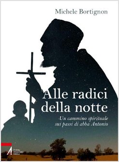 ALLE RADICI DELLA NOTTE. UN CAMMINO SPIRITUALE SUI PASSI DI ABBA ANTONIO
