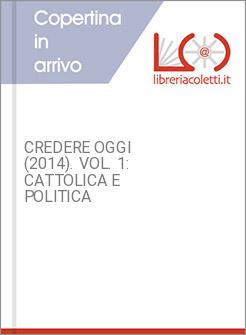 CREDERE OGGI (2014). VOL. 1: CATTOLICA E POLITICA
