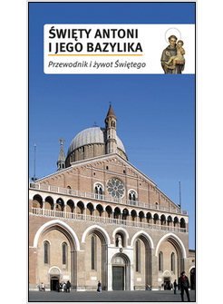 SWIETY ANTONI I JEGO BAZYLIKA. PRZEWODNIK I ZYWOT SWIETEGO
