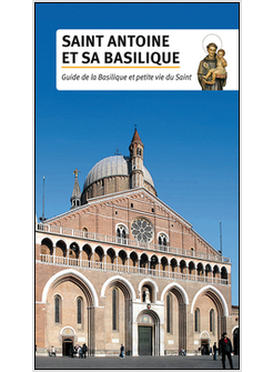 SAINT ANTOINE ET SA BASILIQUE. GUIDE DE LA BASILIQUE ET PETITE VIE DU SAINT